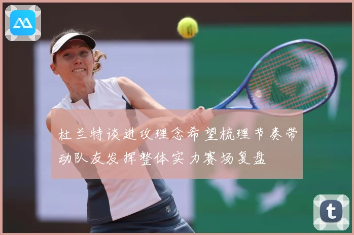 杜兰特谈进攻理念希望梳理节奏带动队友发挥整体实力赛场复盘