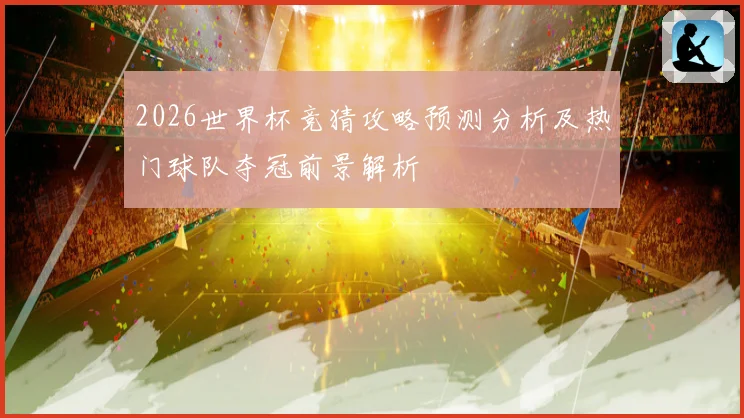 2026世界杯竞猜攻略预测分析及热门球队夺冠前景解析