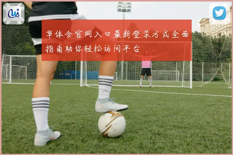 华体会官网入口最新登录方式全面指南助你轻松访问平台
