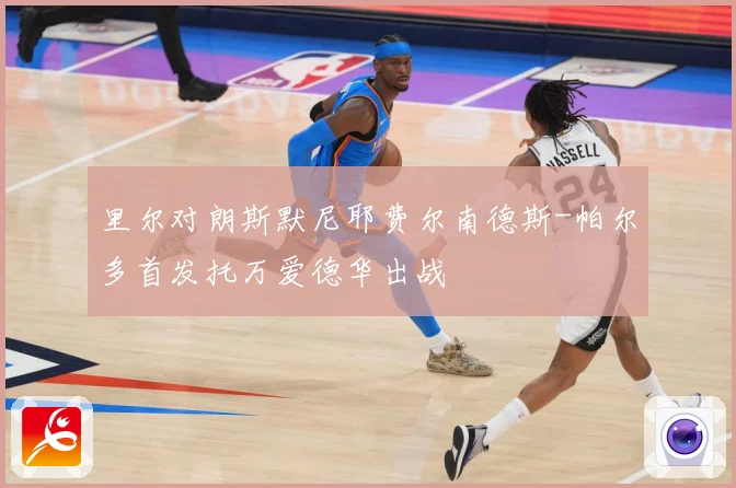 里尔对朗斯默尼耶费尔南德斯-帕尔多首发托万爱德华出战