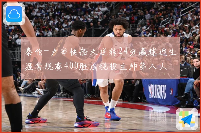 泰伦-卢率快船大逆转24分赢球迎生涯常规赛400胜成现役主帅第八人