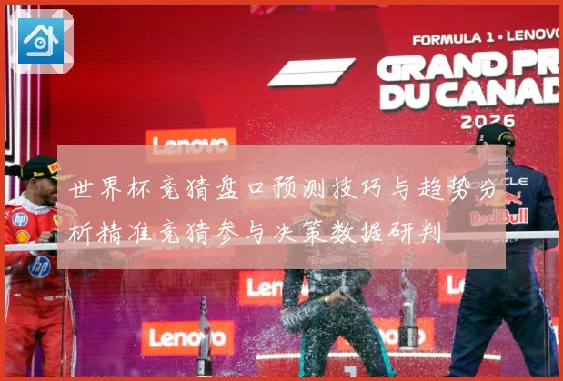 世界杯竞猜盘口预测技巧与趋势分析精准竞猜参与决策数据研判
