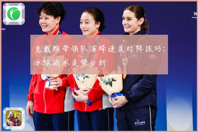 克戴维带领队演绎速度对阵技巧：冰球战术走势分析