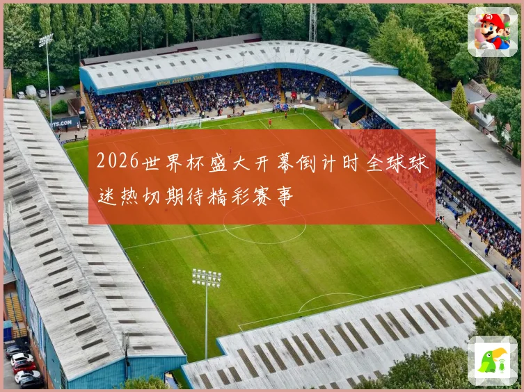 2026世界杯盛大开幕倒计时全球球迷热切期待精彩赛事