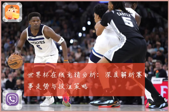 世界杯在线竞猜分析：深度解析赛事走势与投注策略