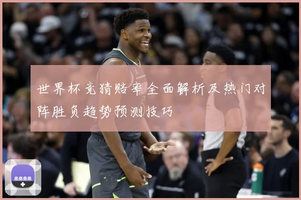 世界杯竞猜赔率全面解析及热门对阵胜负趋势预测技巧