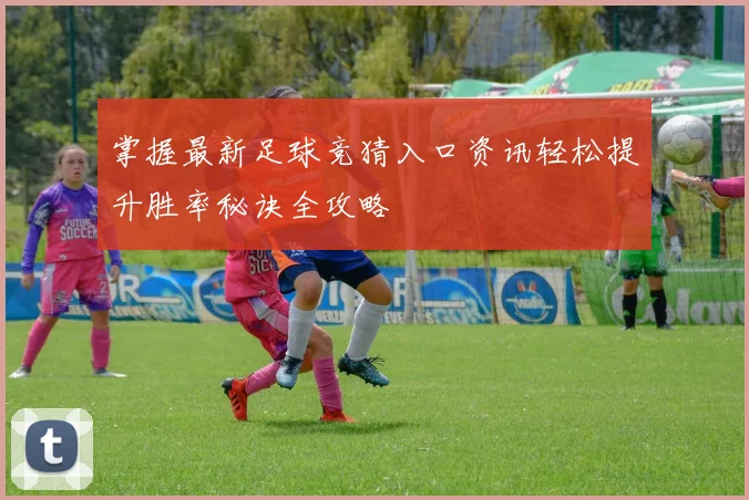 掌握最新足球竞猜入口资讯轻松提升胜率秘诀全攻略