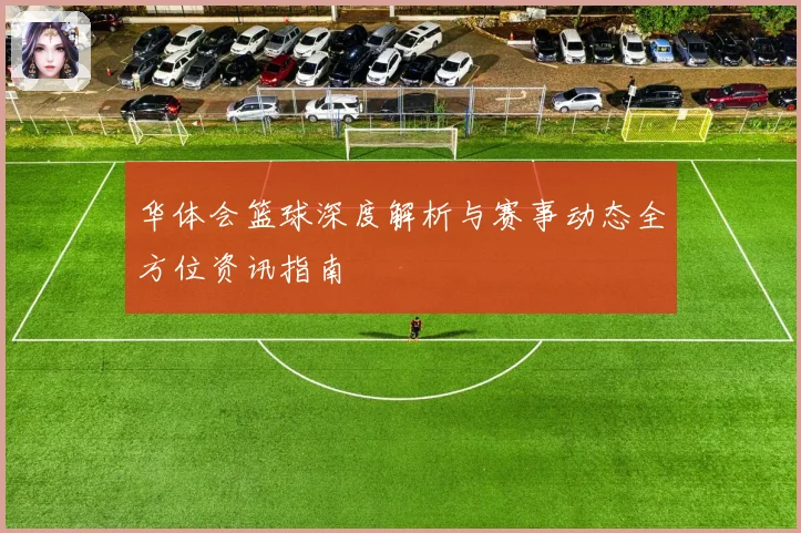 华体会篮球深度解析与赛事动态全方位资讯指南