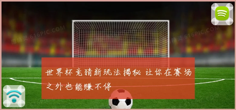 世界杯竞猜新玩法揭秘 让你在赛场之外也能赚不停