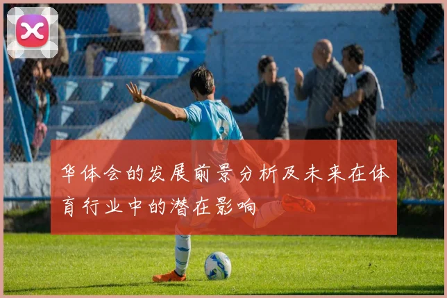 华体会的发展前景分析及未来在体育行业中的潜在影响