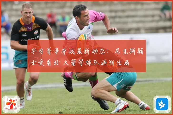 字母哥争夺战最新动态：尼克斯骑士受看好 火箭等球队逐渐出局