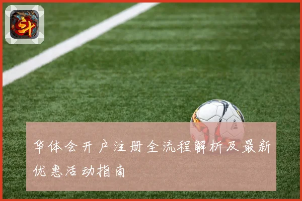 华体会开户注册全流程解析及最新优惠活动指南