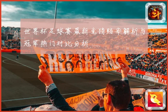 世界杯足球赛最新竞猜赔率解析与冠军热门对比分析