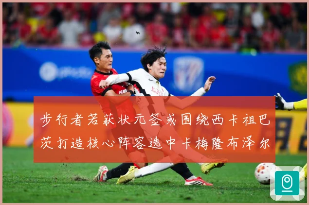 步行者若获状元签或围绕西卡祖巴茨打造核心阵容选中卡梅隆布泽尔赛场复盘