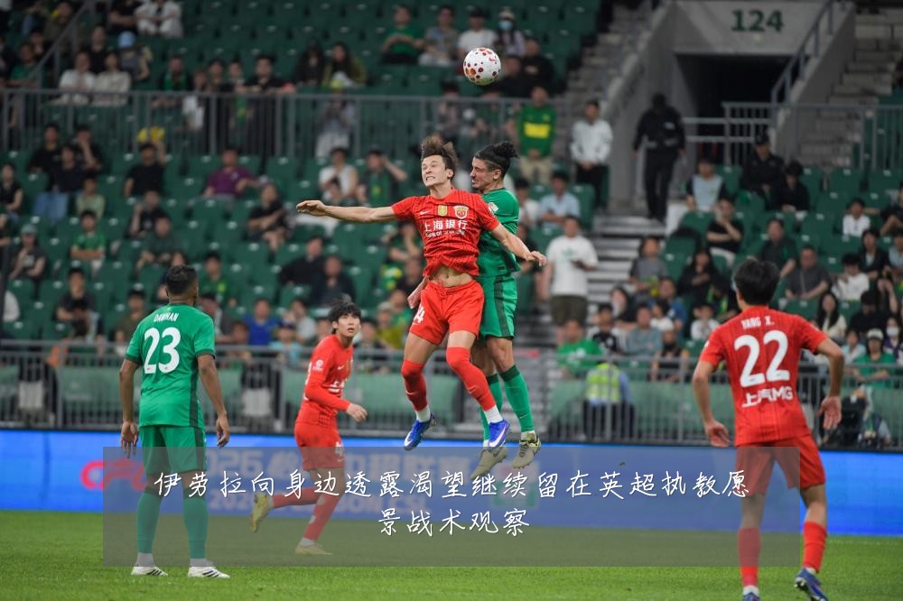 伊劳拉向身边透露渴望继续留在英超执教愿景战术观察