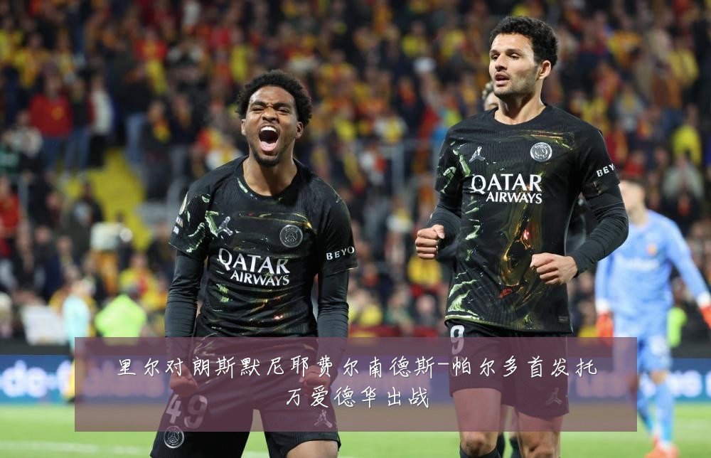 里尔对朗斯默尼耶费尔南德斯-帕尔多首发托万爱德华出战