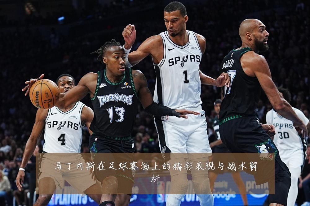 马丁内斯在足球赛场上的精彩表现与战术解析